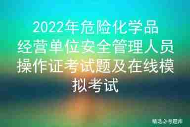 2022 examination questions and online simulation examination for safety management personnel of hazardous chemical business units