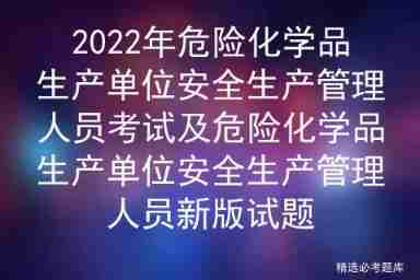 2022 examination for safety production management personnel of hazardous chemical production units and new version of examination questions for safety production management personnel of hazardous chem