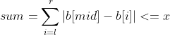 sum=\sum_{i=l}^{r}\left | b[mid]-b[i] \right |<=x