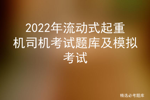 2022年流动式起重机司机考试题库及模拟考试