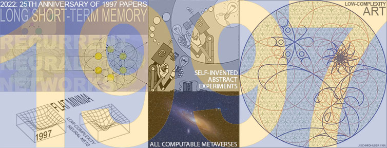 2022: 25th anniversary of 1997 papers: Long Short-Term Memory. All computable metaverses. Meta-reinforcement learning (RL). Abstractions in generative adversarial RL. Hierarchical Q-learning. Soccer learning. Low-complexity neural nets. Low-complexity art. Juergen Schmidhuber