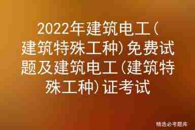 2022 construction electrician (special type of construction work) free test questions and construction electrician (special type of construction work) certificate examination