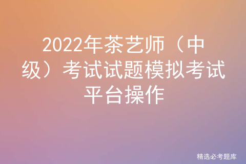 2022年茶艺师（中级）考试试题模拟考试平台操作